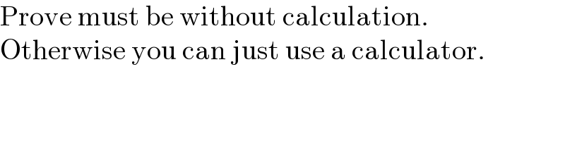 Prove must be without calculation.  Otherwise you can just use a calculator.  