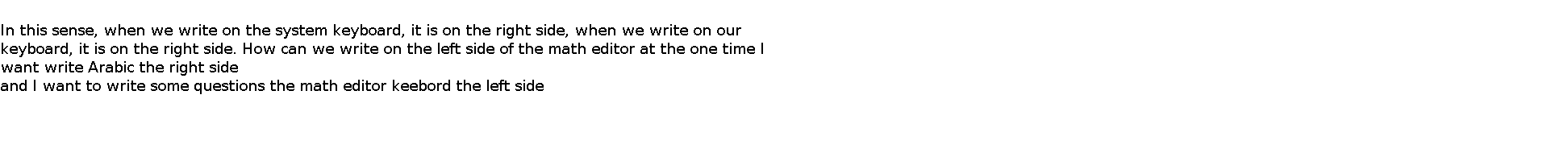   In this sense, when we write on the system keyboard, it is on the right side, when we write on our keyboard, it is on the right side. How can we write on the left side of the math editor at the one time I want write Arabic the right side  and I want to write some questions the math editor keebord the left side   