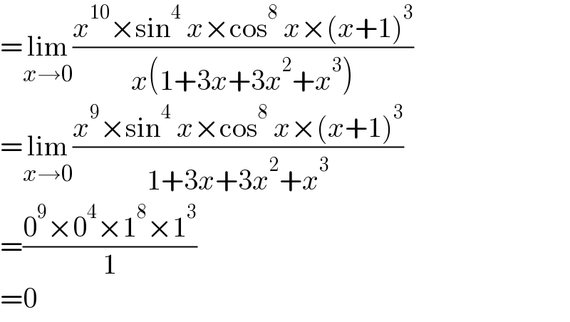 =lim_(x→0) ((x^(10) ×sin^4  x×cos^8  x×(x+1)^3 )/(x(1+3x+3x^2 +x^3 )))  =lim_(x→0) ((x^9 ×sin^4  x×cos^8  x×(x+1)^3 )/(1+3x+3x^2 +x^3 ))  =((0^9 ×0^4 ×1^8 ×1^3 )/1)  =0  