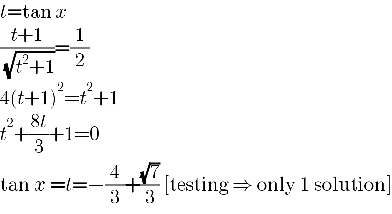 t=tan x  ((t+1)/( (√(t^2 +1))))=(1/2)  4(t+1)^2 =t^2 +1  t^2 +((8t)/3)+1=0  tan x =t=−(4/3)+((√7)/3) [testing ⇒ only 1 solution]  