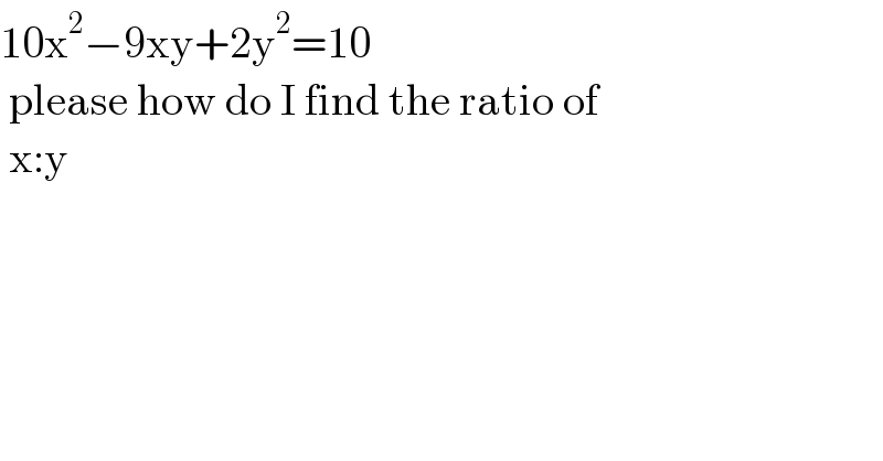 10x^2 −9xy+2y^2 =10   please how do I find the ratio of   x:y  