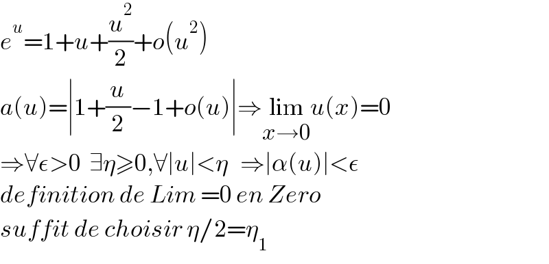 e^u =1+u+(u^2 /2)+o(u^2 )  a(u)=∣1+(u/2)−1+o(u)∣⇒lim_(x→0) u(x)=0  ⇒∀ε>0  ∃η≥0,∀∣u∣<η   ⇒∣α(u)∣<ε   definition de Lim =0 en Zero  suffit de choisir η/2=η_1   