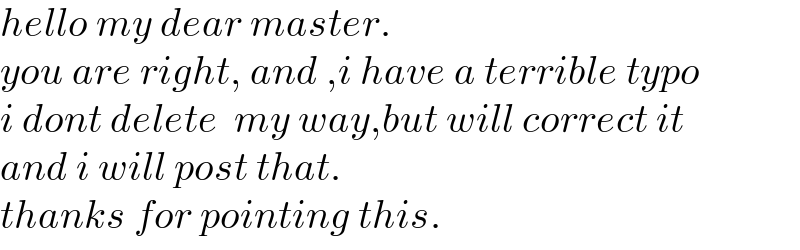 hello my dear master.  you are right, and ,i have a terrible typo  i dont delete  my way,but will correct it  and i will post that.  thanks for pointing this.  