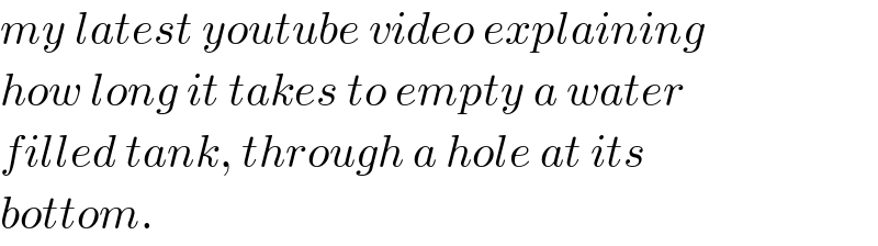 my latest youtube video explaining  how long it takes to empty a water  filled tank, through a hole at its  bottom.  