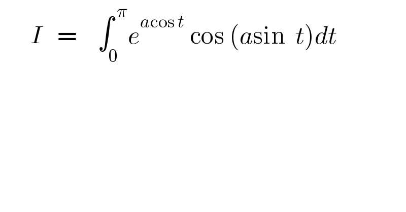       I   =    ∫_0 ^( π) e^(acos t)  cos (asin  t)dt  