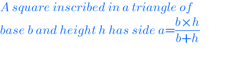 A square inscribed in a triangle of  base b and height h has side a=((b×h)/(b+h))  