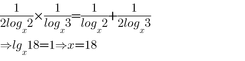 (1/(2log_x 2))×(1/(log_x 3))=(1/(log_x 2))+(1/(2log_x 3))  ⇒lg_x 18=1⇒x=18  