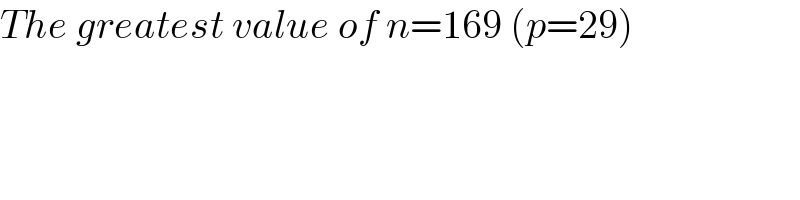 The greatest value of n=169 (p=29)  