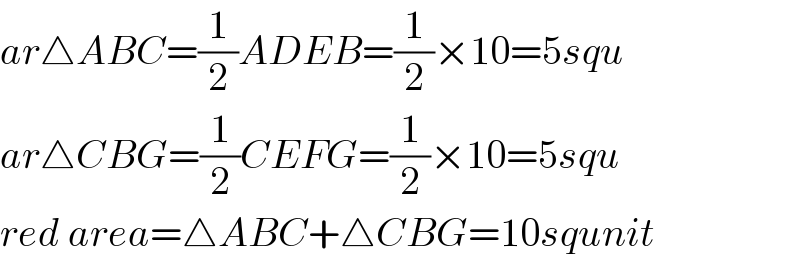ar△ABC=(1/2)ADEB=(1/2)×10=5squ  ar△CBG=(1/2)CEFG=(1/2)×10=5squ  red area=△ABC+△CBG=10squnit  