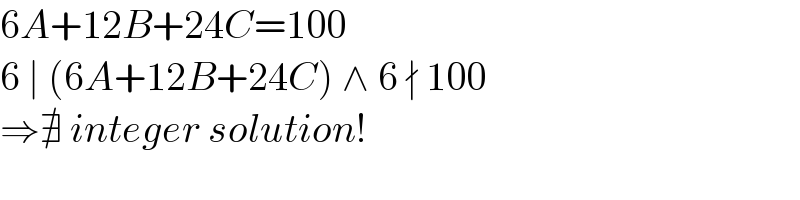 6A+12B+24C=100  6 ∣ (6A+12B+24C) ∧ 6 ∤ 100  ⇒∄ integer solution!  