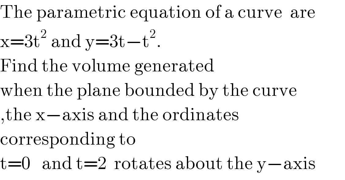 The parametric equation of a curve  are  x=3t^2  and y=3t−t^2 .  Find the volume generated  when the plane bounded by the curve  ,the x−axis and the ordinates   corresponding to   t=0   and t=2  rotates about the y−axis  