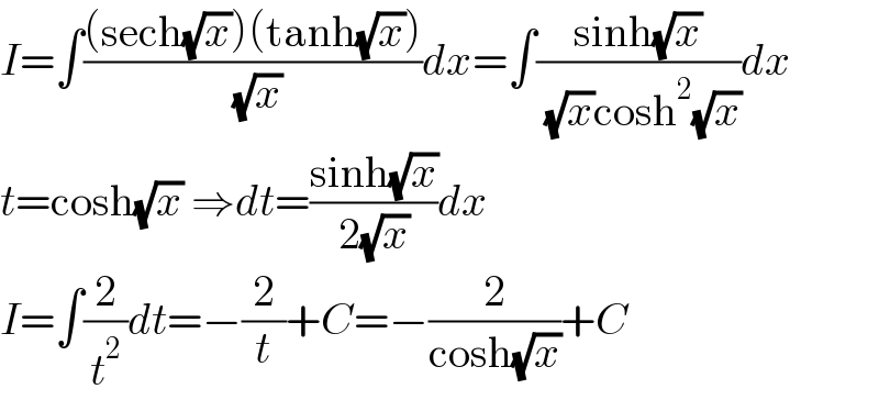 I=∫(((sech(√x))(tanh(√x)))/( (√x)))dx=∫((sinh(√x))/( (√x)cosh^2 (√x)))dx  t=cosh(√x) ⇒dt=((sinh(√x))/(2(√x)))dx  I=∫(2/t^2 )dt=−(2/t)+C=−(2/(cosh(√x)))+C  