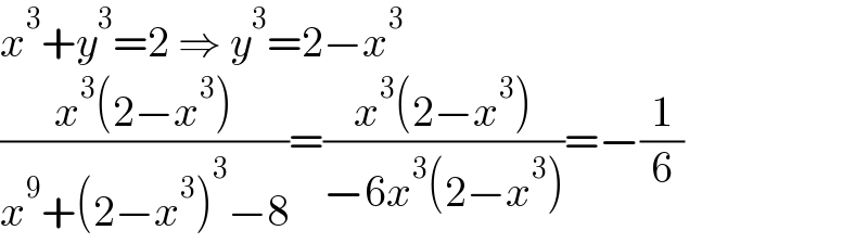 x^3 +y^3 =2 ⇒ y^3 =2−x^3   ((x^3 (2−x^3 ))/(x^9 +(2−x^3 )^3 −8))=((x^3 (2−x^3 ))/(−6x^3 (2−x^3 )))=−(1/6)  