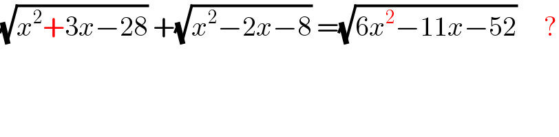 (√(x^2 +3x−28)) +(√(x^2 −2x−8)) =(√(6x^2 −11x−52))     ?  