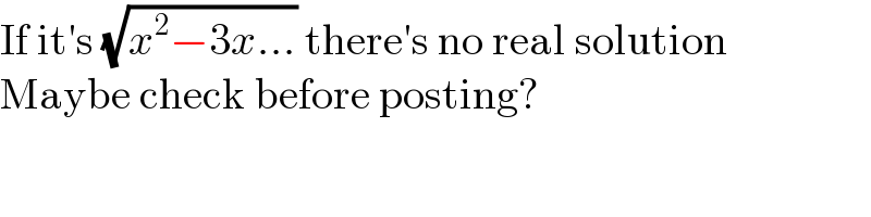 If it′s (√(x^2 −3x...)) there′s no real solution  Maybe check before posting?  