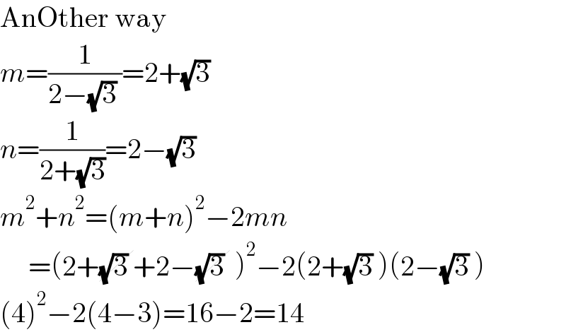 AnOther way  m=(1/(2−(√3) ))=2+(√3)   n=(1/(2+(√3)))=2−(√3)   m^2 +n^2 =(m+n)^2 −2mn       =(2+(√3) +2−(√3)  )^2 −2(2+(√3) )(2−(√3) )  (4)^2 −2(4−3)=16−2=14  