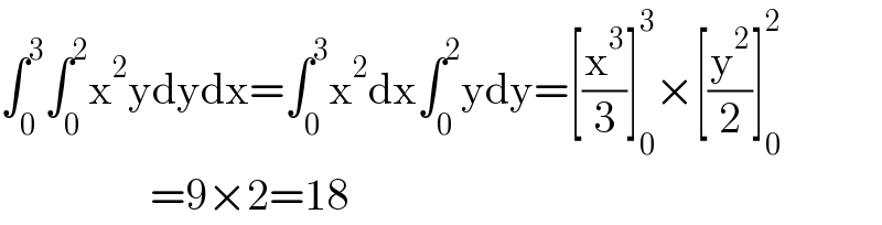 ∫_0 ^3 ∫_0 ^2 x^2 ydydx=∫_0 ^3 x^2 dx∫_0 ^2 ydy=[(x^3 /3)]_0 ^3 ×[(y^2 /2)]_0 ^2                    =9×2=18  