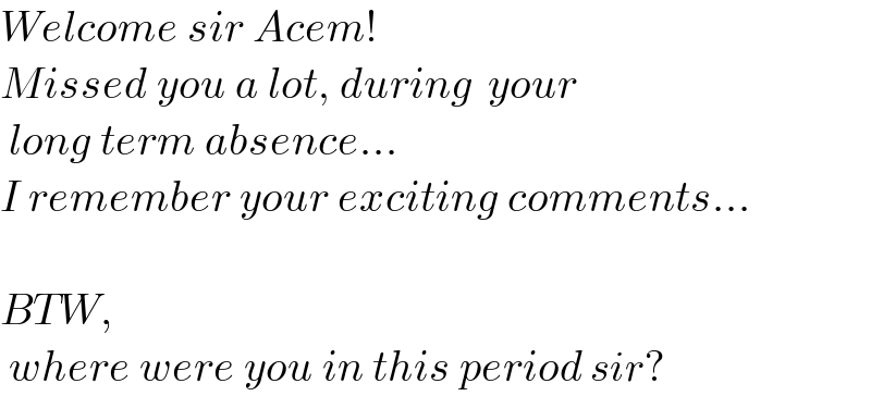 Welcome sir Acem!  Missed you a lot, during  your   long term absence...  I remember your exciting comments...     BTW,   where were you in this period sir?  