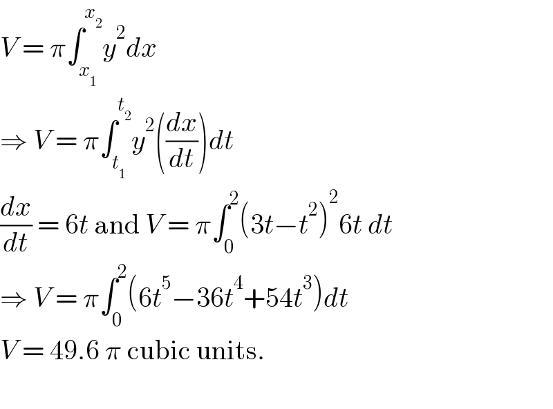 V = π∫_x_1  ^x_2  y^2 dx   ⇒ V = π∫_t_1  ^t_2  y^2 ((dx/dt))dt   (dx/dt) = 6t and V = π∫_0 ^2 (3t−t^2 )^2 6t dt  ⇒ V = π∫_0 ^2 (6t^5 −36t^4 +54t^3 )dt   V = 49.6 π cubic units.    