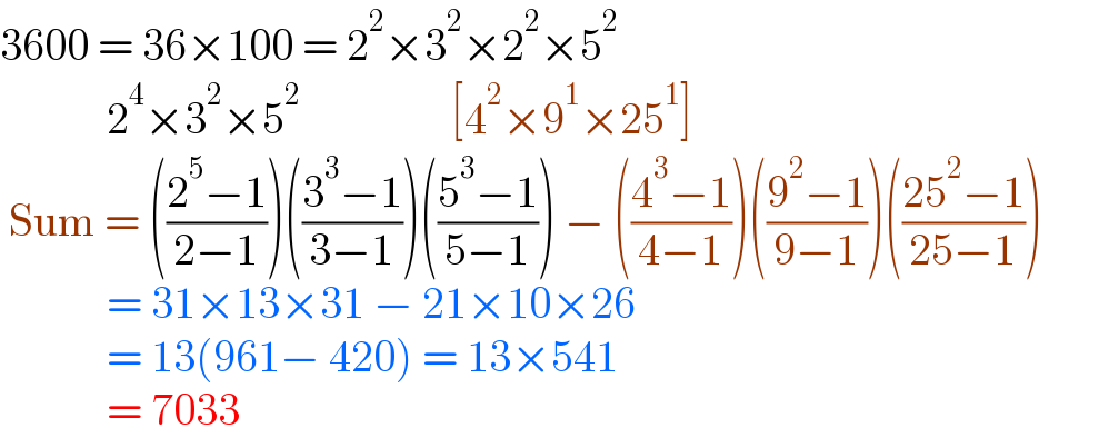 3600 = 36×100 = 2^2 ×3^2 ×2^2 ×5^2                2^4 ×3^2 ×5^2                  [4^2 ×9^1 ×25^1 ]   Sum = (((2^5 −1)/(2−1)))(((3^3 −1)/(3−1)))(((5^3 −1)/(5−1))) − (((4^3 −1)/(4−1)))(((9^2 −1)/(9−1)))(((25^2 −1)/(25−1)))                        = 31×13×31 − 21×10×26              = 13(961− 420) = 13×541              = 7033  