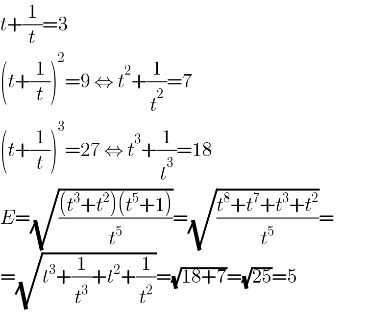 t+(1/t)=3  (t+(1/t))^2 =9 ⇔ t^2 +(1/t^2 )=7  (t+(1/t))^3 =27 ⇔ t^3 +(1/t^3 )=18  E=(√(((t^3 +t^2 )(t^5 +1))/t^5 ))=(√((t^8 +t^7 +t^3 +t^2 )/t^5 ))=  =(√(t^3 +(1/t^3 )+t^2 +(1/t^2 )))=(√(18+7))=(√(25))=5  