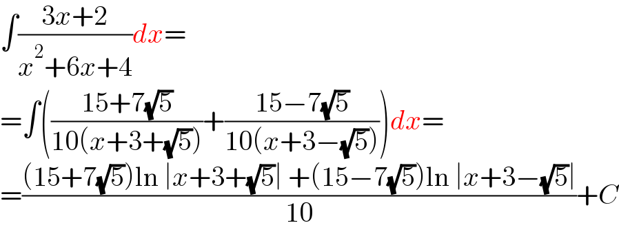 ∫((3x+2)/(x^2 +6x+4))dx=  =∫(((15+7(√5))/(10(x+3+(√5))))+((15−7(√5))/(10(x+3−(√5)))))dx=  =(((15+7(√5))ln ∣x+3+(√5)∣ +(15−7(√5))ln ∣x+3−(√5)∣)/(10))+C  