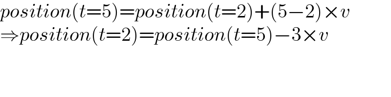 position(t=5)=position(t=2)+(5−2)×v  ⇒position(t=2)=position(t=5)−3×v  