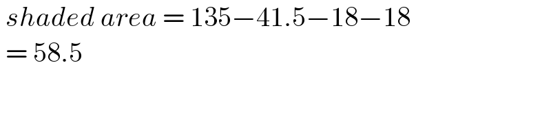  shaded area = 135−41.5−18−18   = 58.5   