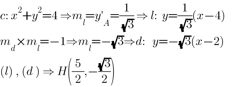 c: x^2 +y^2 =4 ⇒m_l =y′_A =(1/( (√3))) ⇒ l:  y=(1/( (√3)))(x−4)   m_d ×m_l =−1⇒m_l =−(√3)⇒d:   y=−(√3)(x−2)  (l) , (d ) ⇒ H((5/2),−((√3)/2))  