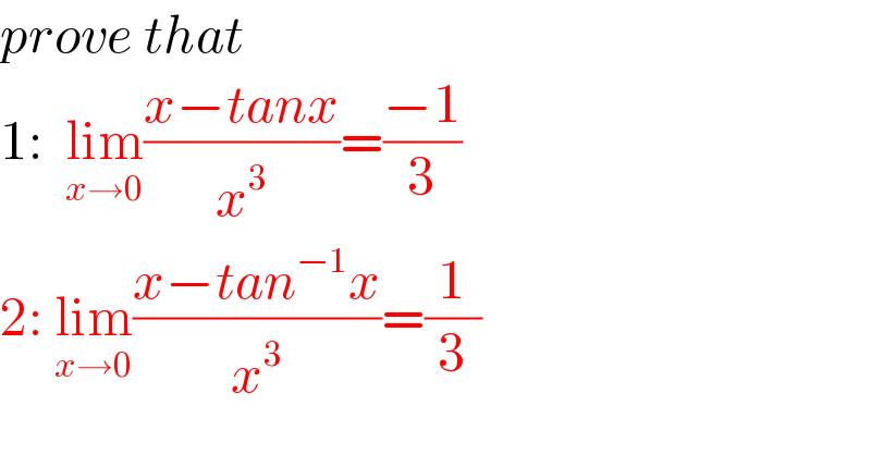 prove that  1:  lim_(x→0) ((x−tanx)/x^3 )=((−1)/3)  2: lim_(x→0) ((x−tan^(−1) x)/x^3 )=(1/3)  