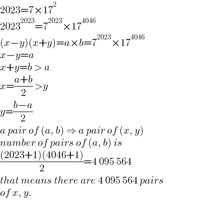 2023=7×17^2   2023^(2023) =7^(2023) ×17^(4046)   (x−y)(x+y)=a×b=7^(2023) ×17^(4046)   x−y=a  x+y=b > a  x=((a+b)/2) >y  y=((b−a)/2)  a pair of (a, b) ⇒ a pair of (x, y)  number of pairs of (a, b) is  (((2023+1)(4046+1))/2)=4 095 564  that means there are 4 095 564 pairs  of x, y.  