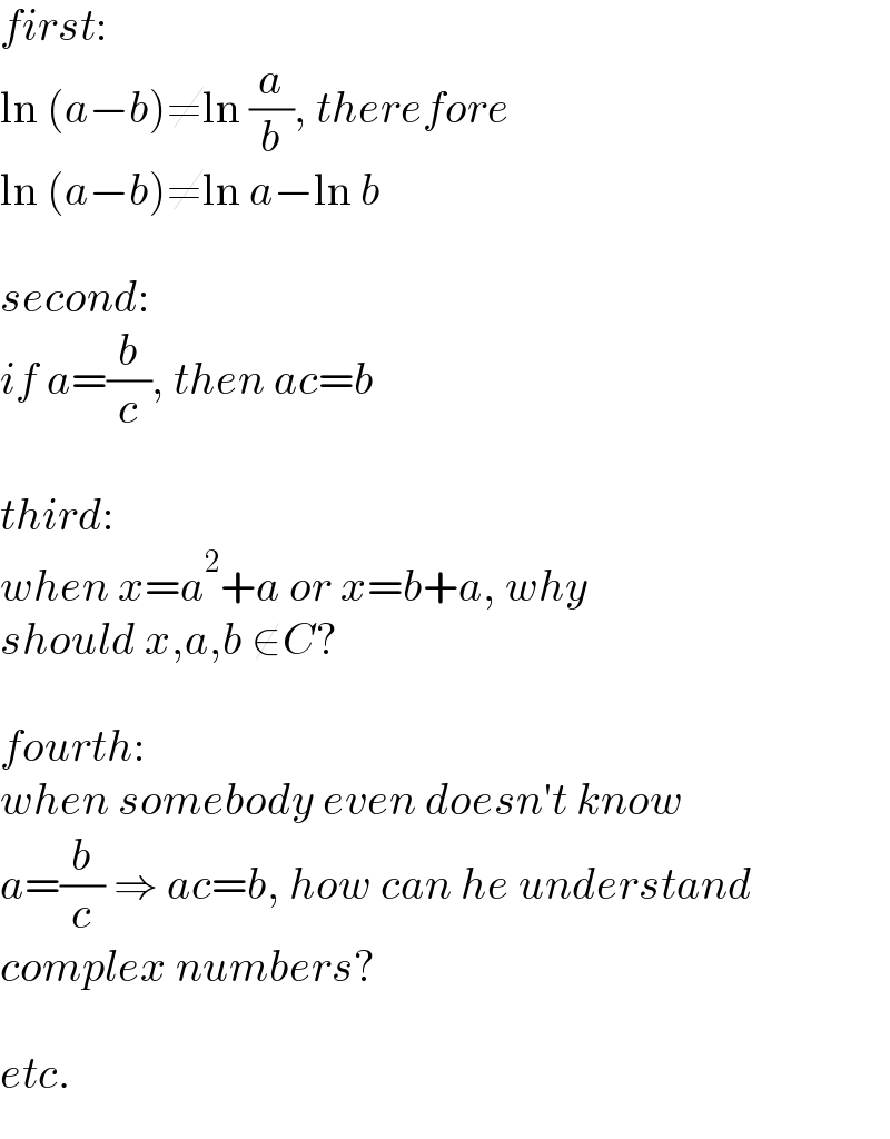 first:  ln (a−b)≠ln (a/b), therefore  ln (a−b)≠ln a−ln b    second:  if a=(b/c), then ac=b    third:  when x=a^2 +a or x=b+a, why  should x,a,b ∉C?    fourth:  when somebody even doesn′t know   a=(b/c) ⇒ ac=b, how can he understand  complex numbers?    etc.  