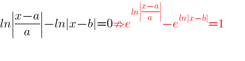 ln∣((x−a)/a)∣−ln∣x−b∣=0⇏e^(ln∣((x−a)/a)∣) −e^(ln∣x−b∣) =1  