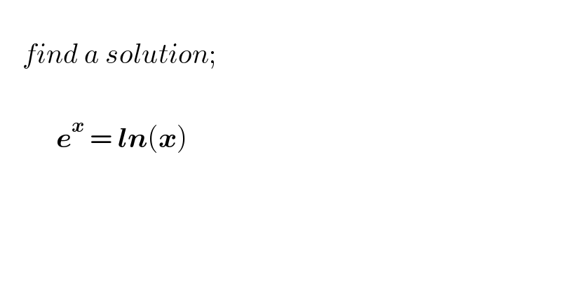       find a solution;              e^x  = ln(x)    