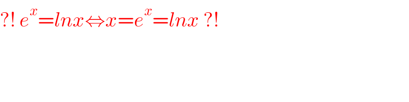 ?! e^x =lnx⇔x=e^x =lnx ?!  