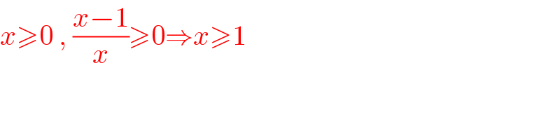 x≥0 , ((x−1)/x)≥0⇒x≥1  