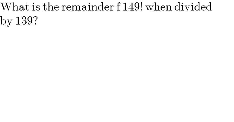 What is the remainder f 149! when divided  by 139?  