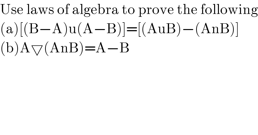 Use laws of algebra to prove the following  (a)[(B−A)u(A−B)]=[(AuB)−(AnB)]  (b)A▽(AnB)=A−B  