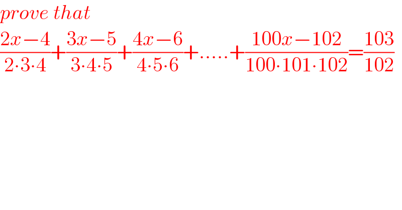 prove that  ((2x−4)/(2∙3∙4))+((3x−5)/(3∙4∙5))+((4x−6)/(4∙5∙6))+.....+((100x−102)/(100∙101∙102))=((103)/(102))    