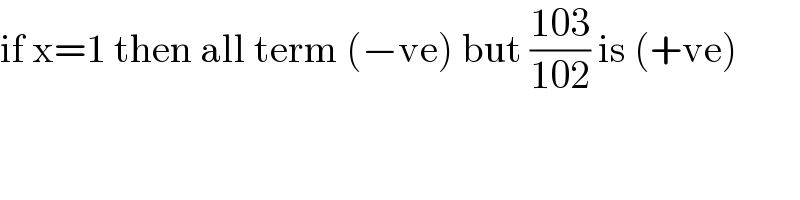 if x=1 then all term (−ve) but ((103)/(102)) is (+ve)   