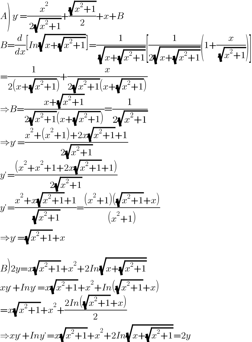 A) y^′ =(x^2 /( 2(√(x^2 +1))))+((√(x^2 +1))/2)+x+B  B=(d/dx)[In(√(x+(√(x^2 +1))))]=(1/( (√(x+(√(x^2 +1))))))[(1/(2(√(x+(√(x^2 +1))))))(1+(x/( (√(x^2 +1)))))]  =(1/(2(x+(√(x^2 +1)))))+(x/(2(√(x^2 +1))(x+(√(x^2 +1)))))  ⇒B=((x+(√(x^2 +1)))/(2(√(x^2 +1))(x+(√(x^2 +1)))))=(1/(2(√(x^2 +1))))  ⇒y^′ =((x^2 +(x^2 +1)+2x(√(x^2 +1))+1)/(2(√(x^2 +1))))  y′=(((x^2 +x^2 +1+2x(√(x^2 +1))+1))/(2(√(x^2 +1))))  y′=((x^2 +x(√(x^2 +1))+1)/( (√(x^2 +1))))=(((x^2 +1)((√(x^2 +1))+x))/((x^2 +1)))  ⇒y^′ =(√(x^2 +1))+x    B)2y=x(√(x^2 +1))+x^2 +2In(√(x+(√(x^2 +1))))  xy^′ +Iny^′ =x(√(x^2 +1))+x^2 +In((√(x^2 +1))+x)  =x(√(x^2 +1))+x^2 +((2In((√(x^2 +1))+x))/2)  ⇒xy^′ +Iny′=x(√(x^2 +1))+x^2 +2In(√(x+(√(x^2 +1))))=2y  