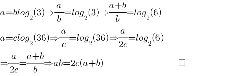 a=blog_2 (3)⇒(a/b)=log_2 (3)⇒((a+b)/b)=log_2 (6)  a=clog_2 (36)⇒(a/c)=log_2 (36)⇒(a/(2c))=log_2 (6)  ⇒(a/(2c))=((a+b)/b)⇒ab=2c(a+b)                                          □  