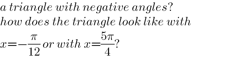 a triangle with negative angles?  how does the triangle look like with  x=−(π/(12)) or with x=((5π)/4)?  