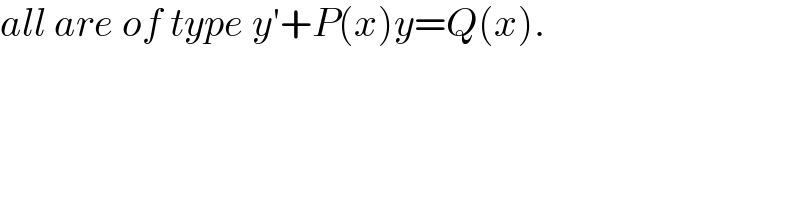 all are of type y′+P(x)y=Q(x).  