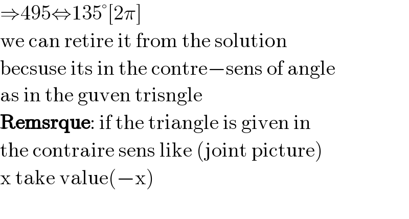 ⇒495⇔135°[2π]  we can retire it from the solution  becsuse its in the contre−sens of angle  as in the guven trisngle   Remsrque: if the triangle is given in   the contraire sens like (joint picture)  x take value(−x)    