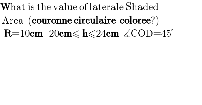 What is the value of laterale Shaded   Area  (couronne circulaire  coloree?)    R=10cm   20cm≤ h≤24cm  ∡COD=45°      