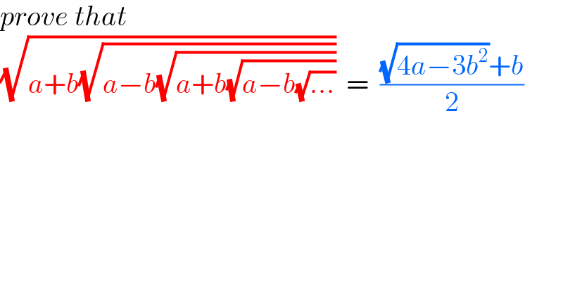 prove that  (√(a+b(√(a−b(√(a+b(√(a−b(√(...))))))))))  =  (((√(4a−3b^2 ))+b)/2)  