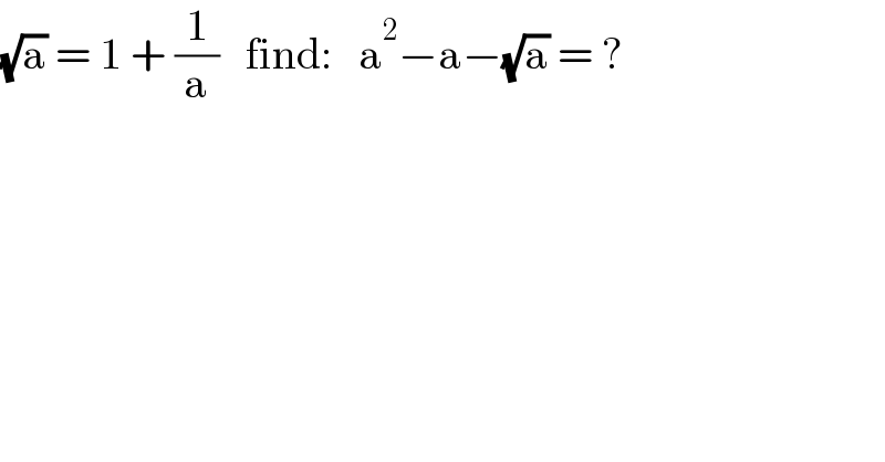 (√a) = 1 + (1/a)   find:   a^2 −a−(√a) = ?  