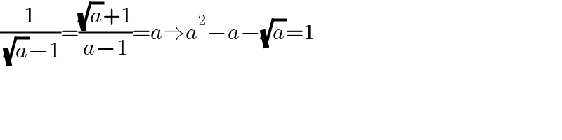 (1/( (√a)−1))=(((√a)+1)/(a−1))=a⇒a^2 −a−(√a)=1  