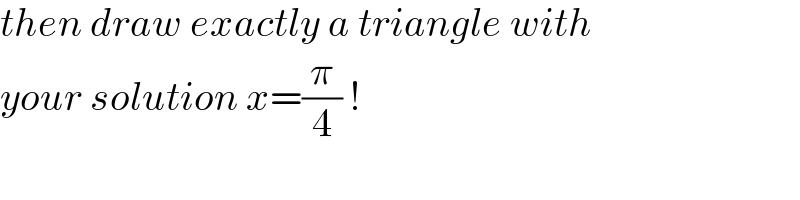 then draw exactly a triangle with  your solution x=(π/4) !  